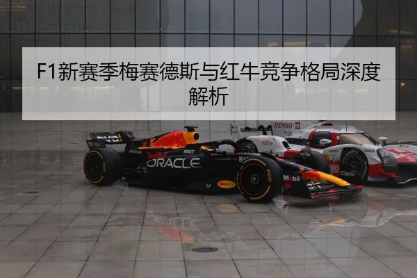 F1新赛季梅赛德斯与红牛竞争格局深度解析